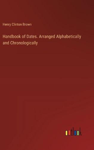 Handbook of Dates. Arranged Alphabetically and Chronologically