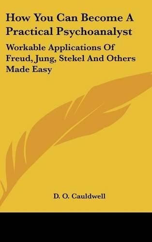 Cover image for How You Can Become a Practical Psychoanalyst: Workable Applications of Freud, Jung, Stekel and Others Made Easy