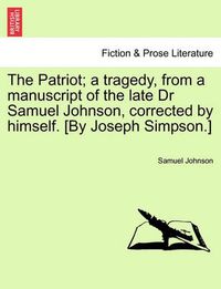 Cover image for The Patriot; A Tragedy, from a Manuscript of the Late Dr Samuel Johnson, Corrected by Himself. [By Joseph Simpson.]