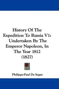 Cover image for History Of The Expedition To Russia V1: Undertaken By The Emperor Napoleon, In The Year 1812 (1827)