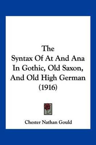 Cover image for The Syntax of at and Ana in Gothic, Old Saxon, and Old High German (1916)