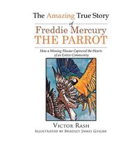 Cover image for The Amazing True Story of Freddie Mercury The Parrot: How a Missing Macaw Captured the Hearts of an Entire Community