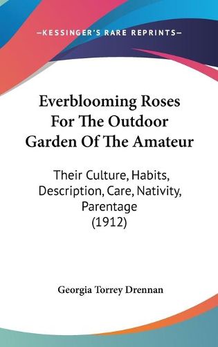 Cover image for Everblooming Roses for the Outdoor Garden of the Amateur: Their Culture, Habits, Description, Care, Nativity, Parentage (1912)