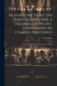 Cover image for Richard the Third, the Third Quarto, 1602. A Facsimile in Photo-lithography by Charles Praetorius; With an Introductory Notice by P.A. Daniel