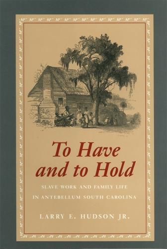 Cover image for To Have and to Hold: Slave Work and Family Life in Antebellum South Carolina