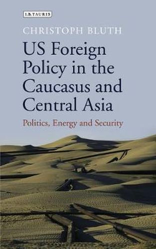Cover image for US Foreign Policy in the Caucasus and Central Asia: Politics, Energy and Security
