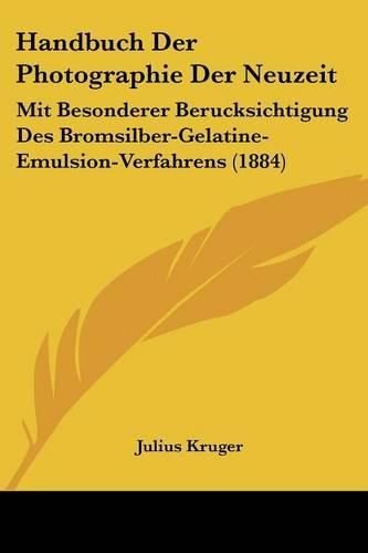 Cover image for Handbuch Der Photographie Der Neuzeit: Mit Besonderer Berucksichtigung Des Bromsilber-Gelatine-Emulsion-Verfahrens (1884