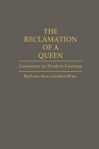 Cover image for The Reclamation of a Queen: Guinevere in Modern Fantasy