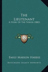 Cover image for The Lieutenant: A Story of the Tower (1882)