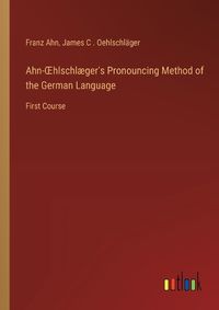 Cover image for Ahn-OEhlschlaeger's Pronouncing Method of the German Language