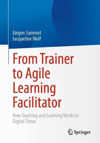 Cover image for From Trainer to Agile Learning Facilitator: How Teaching and Learning Works in Digital Times