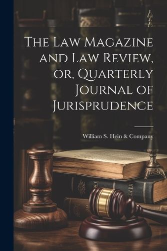 Cover image for The Law Magazine and Law Review, or, Quarterly Journal of Jurisprudence