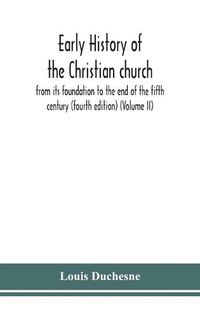 Cover image for Early history of the Christian church: from its foundation to the end of the fifth century (fourth edtion) (Volume II)