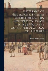 Cover image for Hildebrand or Hilderbrand Families Records of Eastern Cherokees to Honor Nancy Ward, the Famous Indian Woman of Tennessee