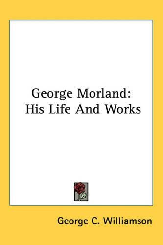 George Morland: His Life And Works