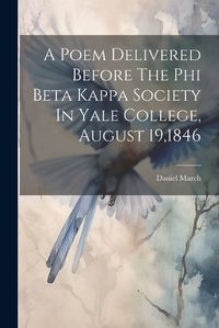 Cover image for A Poem Delivered Before The Phi Beta Kappa Society In Yale College, August 19,1846