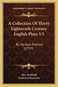 Cover image for A Collection of Thirty Eighteenth Century English Plays V3: By Various Authors (1797)