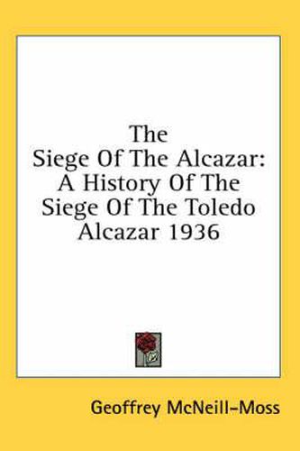 Cover image for The Siege of the Alcazar: A History of the Siege of the Toledo Alcazar 1936