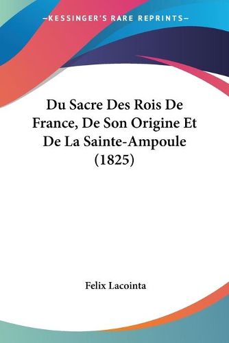 Cover image for Du Sacre Des Rois de France, de Son Origine Et de La Sainte-Ampoule (1825)
