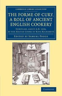 Cover image for The Forme of Cury, a Roll of Ancient English Cookery: Compiled, about AD 1390, by the Master-Cooks of King Richard II