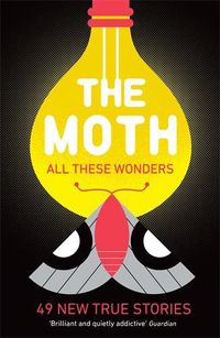 Cover image for The Moth - All These Wonders: 49 new true stories