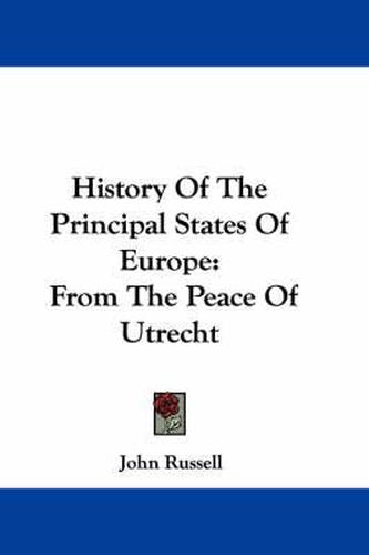 History of the Principal States of Europe: From the Peace of Utrecht