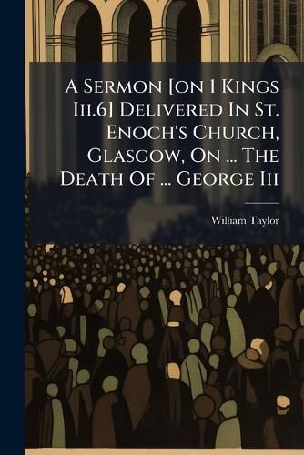 Cover image for A Sermon [On 1 Kings III.6] Delivered in St. Enoch's Church, Glasgow, on ... the Death of ... George III