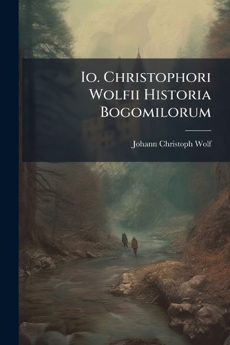 Cover image for Io. Christophori Wolfii Historia Bogomilorum