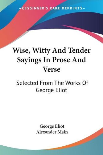 Cover image for Wise, Witty And Tender Sayings In Prose And Verse: Selected From The Works Of George Eliot