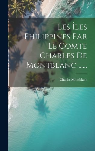 Cover image for Les Iles Philippines Par Le Comte Charles De Montblanc ......