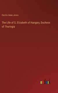 Cover image for The Life of S. Elizabeth of Hungary, Duchess of Thuringia