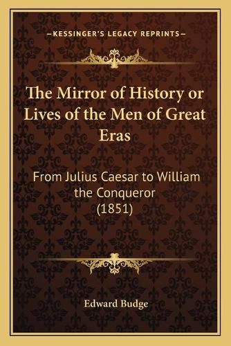 The Mirror of History or Lives of the Men of Great Eras: From Julius Caesar to William the Conqueror (1851)