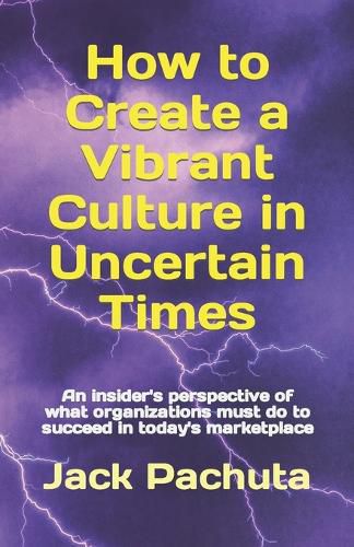 How to Create a Vibrant Culture in Uncertain Times: An insider's perspective of what organizations must do to succeed in today's marketplace