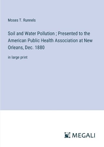 Cover image for Soil and Water Pollution; Presented to the American Public Health Association at New Orleans, Dec. 1880