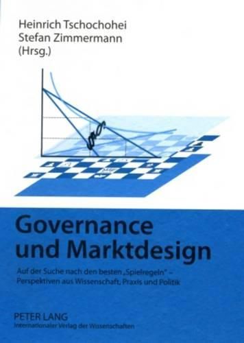 Cover image for Governance Und Marktdesign: Auf Der Suche Nach Den Besten  Spielregeln  - Perspektiven Aus Wissenschaft, Praxis Und Politik