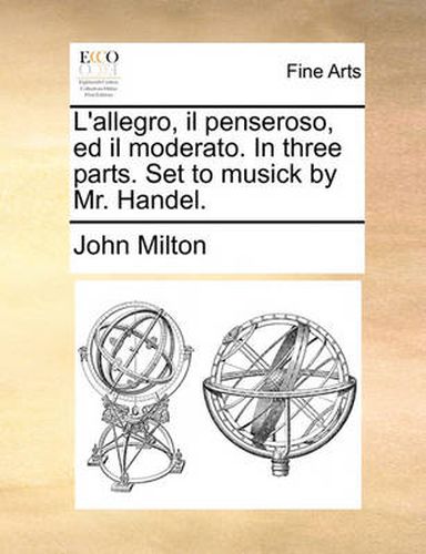 Cover image for L'Allegro, Il Penseroso, Ed Il Moderato. in Three Parts. Set to Musick by Mr. Handel.