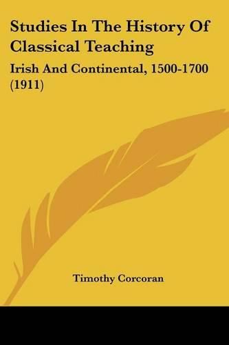 Cover image for Studies in the History of Classical Teaching: Irish and Continental, 1500-1700 (1911)