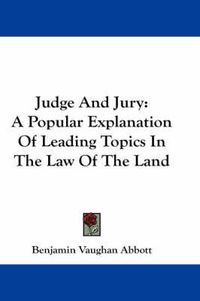 Cover image for Judge and Jury: A Popular Explanation of Leading Topics in the Law of the Land