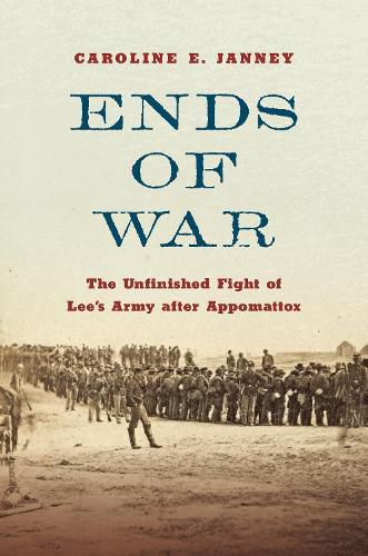 Cover image for Ends of War: The Unfinished Fight of Lee's Army after Appomattox