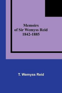 Cover image for Memoirs of Sir Wemyss Reid 1842-1885