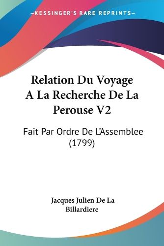 Cover image for Relation Du Voyage a la Recherche de La Perouse V2: Fait Par Ordre de L'Assemblee (1799)