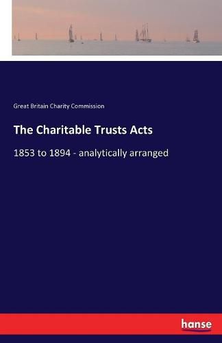 The Charitable Trusts Acts: 1853 to 1894 - analytically arranged