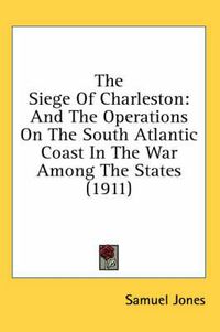 Cover image for The Siege of Charleston: And the Operations on the South Atlantic Coast in the War Among the States (1911)