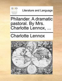 Cover image for Philander. a Dramatic Pastoral. by Mrs. Charlotte Lennox, ...