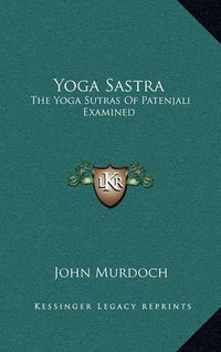 Cover image for Yoga Sastra: The Yoga Sutras of Patenjali Examined: With a Notice of Swami Vivekananda's Yoga Philosophy