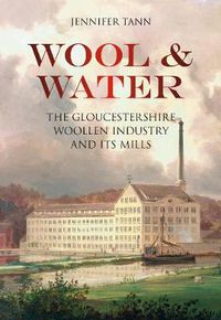 Cover image for Wool and Water: The Gloucestershire Woollen Industry and its Mills