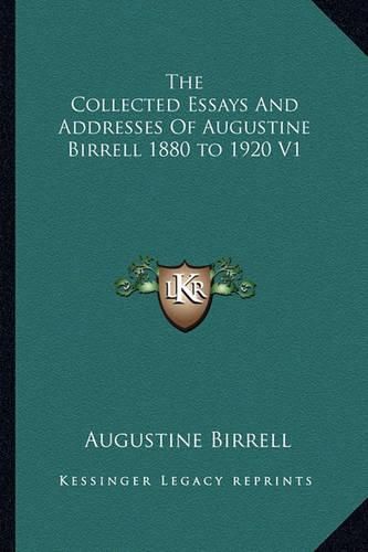 Cover image for The Collected Essays and Addresses of Augustine Birrell 1880 to 1920 V1