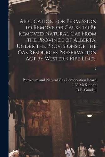 Cover image for Application for Permission to Remove or Cause to Be Removed Natural Gas From the Province of Alberta, Under the Provisions of the Gas Resources Preservation Act by Western Pipe Lines.; 2