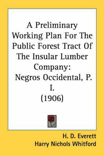 Cover image for A Preliminary Working Plan for the Public Forest Tract of the Insular Lumber Company: Negros Occidental, P. I. (1906)