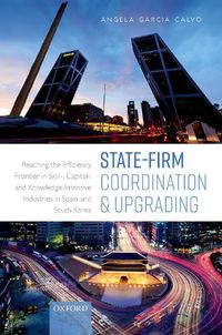 Cover image for State-Firm Coordination and Upgrading: Reaching the Efficiency Frontier in Skill-, Capital-, and Knowledge-Intensive Industries in Spain and South Korea